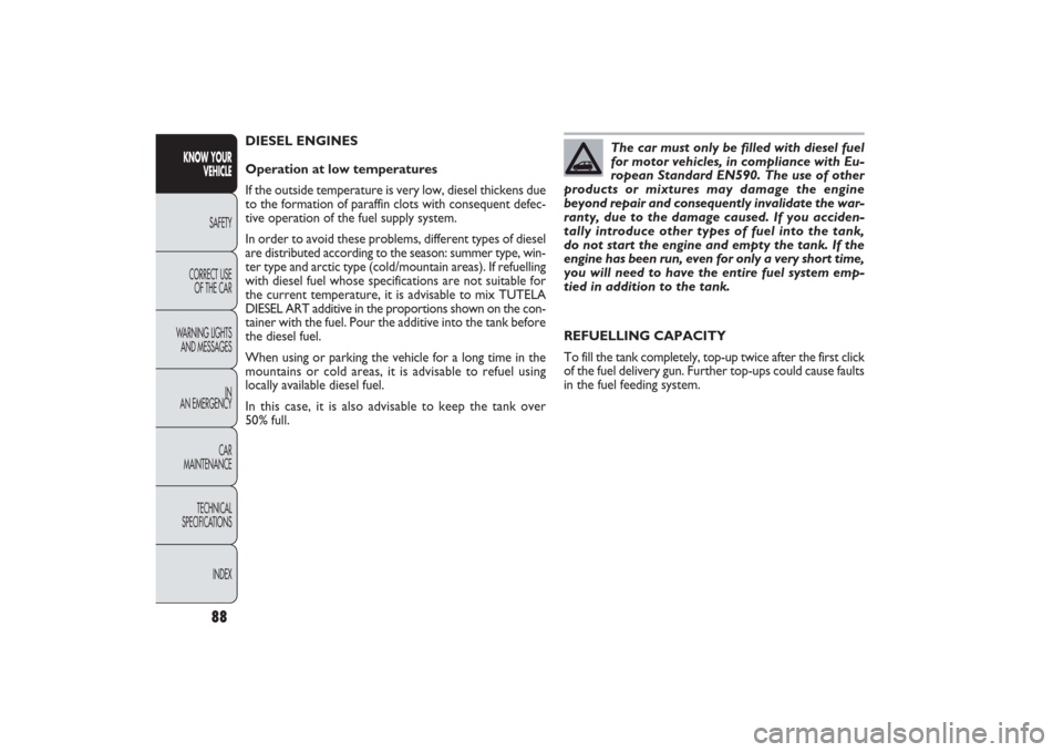 FIAT PANDA 2009 169 / 2.G Owners Manual 88
REFUELLING CAPACITY
To fill the tank completely, top-up twice after the first click
of the fuel delivery gun. Further top-ups could cause faults
in the fuel feeding system.
KNOW YOUR 
VEHICLE
SAFET