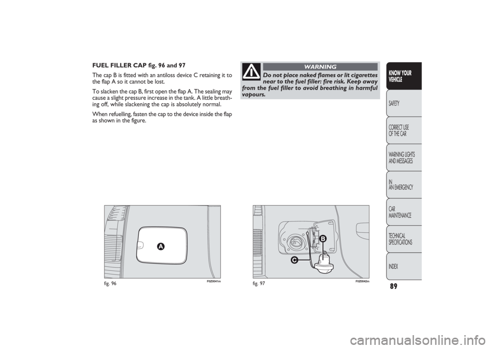 FIAT PANDA 2009 169 / 2.G Manual Online 89
F0Z0041m
fig. 96
F0Z0042m
fig. 97
KNOW YOUR 
VEHICLESAFETY
CORRECT USE 
OF THE CAR
WARNING LIGHTS
AND MESSAGES
IN
AN EMERGENCY
CAR
MAINTENANCE
TECHNICAL
SPECIFICATIONS
INDEX
Do not place naked flam