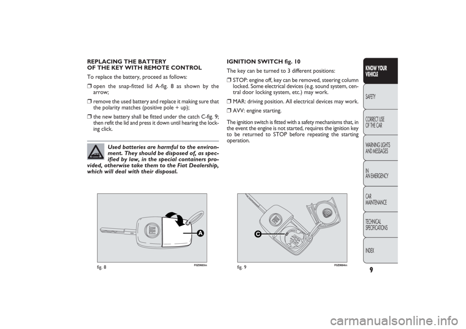 FIAT PANDA 2009 169 / 2.G Owners Manual 9KNOW YOUR 
VEHICLESAFETY
CORRECT USE 
OF THE CAR
WARNING LIGHTS
AND MESSAGES
IN
AN EMERGENCY
CAR
MAINTENANCE
TECHNICAL
SPECIFICATIONS
INDEX
F0Z0683m
fig. 8
F0Z0684m
fig. 9
REPLACING THE BATTERY 
OF T