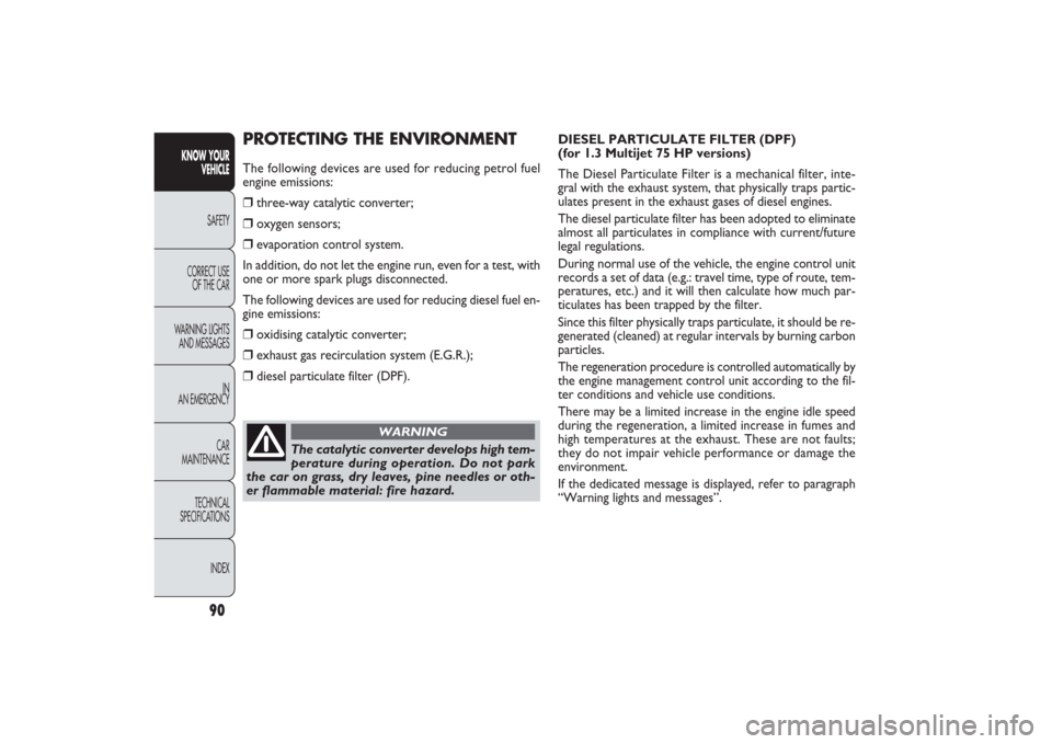 FIAT PANDA 2009 169 / 2.G Owners Manual 90
DIESEL PARTICULATE FILTER (DPF)
(for 1.3 Multijet 75 HP versions)
The Diesel Particulate Filter is a mechanical filter, inte-
gral with the exhaust system, that physically traps partic-
ulates pres FIAT PANDA 2009 169 / 2.G Owners Manual 90
DIESEL PARTICULATE FILTER (DPF)
(for 1.3 Multijet 75 HP versions)
The Diesel Particulate Filter is a mechanical filter, inte-
gral with the exhaust system, that physically traps partic-
ulates pres