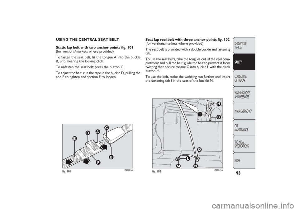 FIAT PANDA 2009 169 / 2.G Owners Manual 93KNOW YOUR 
VEHICLESAFETYCORRECT USE 
OF THE CAR
WARNING LIGHTS
AND MESSAGES
IN AN EMERGENCY
CAR
MAINTENANCE
TECHNICAL
SPECIFICATIONS
INDEX
F0Z0224m
fig. 101
F0Z0241m
fig. 102
Seat lap reel belt with