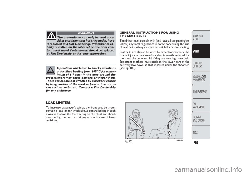 FIAT PANDA 2009 169 / 2.G Owners Manual 95KNOW YOUR 
VEHICLESAFETYCORRECT USE 
OF THE CAR
WARNING LIGHTS
AND MESSAGES
IN AN EMERGENCY
CAR
MAINTENANCE
TECHNICAL
SPECIFICATIONS
INDEX
F0Z0046m
fig. 103
GENERAL INSTRUCTIONS FOR USING 
THE SEAT 