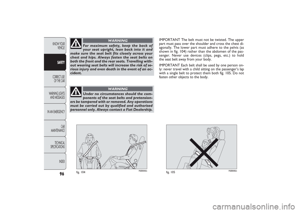 FIAT PANDA 2009 169 / 2.G Owners Manual F0Z0045m
fig. 105
96
KNOW YOUR 
VEHICLE
SAFETY
CORRECT USE 
OF THE CAR
WARNING LIGHTS
AND MESSAGES
IN AN EMERGENCY
CAR
MAINTENANCE
TECHNICAL
SPECIFICATIONS
INDEX
F0Z0044m
fig. 104
IMPORTANT The belt m