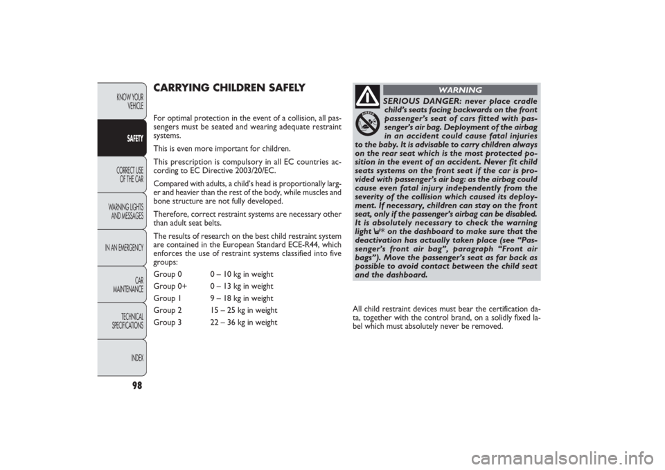 FIAT PANDA 2009 169 / 2.G Owners Manual 98
KNOW YOUR 
VEHICLE
SAFETY
CORRECT USE 
OF THE CAR
WARNING LIGHTS
AND MESSAGES
IN AN EMERGENCY
CAR
MAINTENANCE
TECHNICAL
SPECIFICATIONS
INDEX
CARRYING CHILDREN SAFELYFor optimal protection in the ev