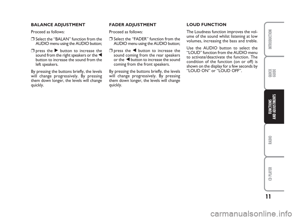 FIAT PANDA 2009 169 / 2.G Radio CD Manual 11
RADIO
CD PLAYER
INTRODUCTION
QUICK
GUIDE
FUNCTIONS
AND ADJUSTMENTS
FADER ADJUSTMENT
Proceed as follows:
❒Select the “FADER” function from the
AUDIO menu using the AUDIO button;
❒press the �
