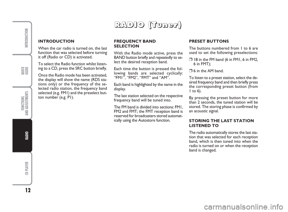 FIAT PANDA 2009 169 / 2.G Radio CD Manual QUICK
GUIDE
12
CD PLAYER
INTRODUCTION
FUNCTIONS
AND ADJUSTMENTS
RADIO
FREQUENCY BAND
SELECTION
With the Radio mode active, press the
BAND button briefly and repeatedly to se-
lect the desired recepti FIAT PANDA 2009 169 / 2.G Radio CD Manual QUICK
GUIDE
12
CD PLAYER
INTRODUCTION
FUNCTIONS
AND ADJUSTMENTS
RADIO
FREQUENCY BAND
SELECTION
With the Radio mode active, press the
BAND button briefly and repeatedly to se-
lect the desired recepti
