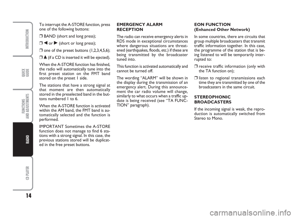 FIAT PANDA 2009 169 / 2.G Radio CD Manual QUICK
GUIDE
14
CD PLAYER
INTRODUCTION
FUNCTIONS
AND ADJUSTMENTS
RADIO
To interrupt the A-STORE function, press
one of the following buttons:
❒BAND (short and long press);
❒¯or ˙(short or long pr