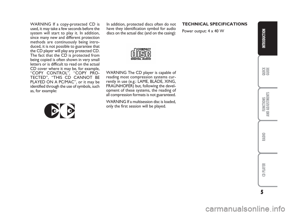 FIAT PANDA 2009 169 / 2.G Radio CD Manual 5
QUICK
GUIDE
FUNCTIONS
AND ADJUSTMENTS
RADIO
CD PLAYER
INTRODUCTION
5
In addition, protected discs often do not
have they identification symbol for audio
discs on the actual disc (and on the casing):