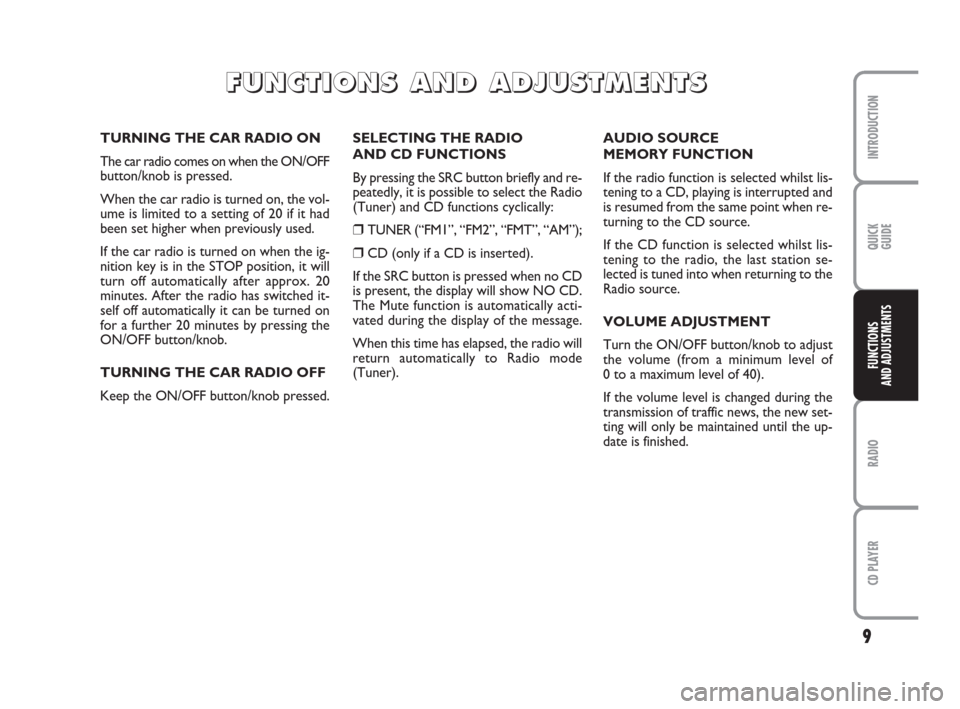 FIAT PANDA 2009 169 / 2.G Radio CD Manual 9
RADIO
CD PLAYER
INTRODUCTION
QUICK
GUIDE
FUNCTIONS
AND ADJUSTMENTS
SELECTING THE RADIO 
AND CD FUNCTIONS
By pressing the SRC button briefly and re-
peatedly, it is possible to select the Radio
(Tune