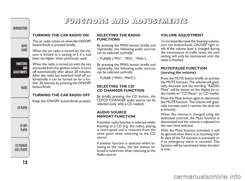 FIAT PANDA 2009 169 / 2.G Radio CD MP3 Manual 12
INTRODUCTION
FUNCTIONS
AND
ADJUSTMENTS
RADIO
CD PLAYER
CD MP3 
PLAYER
CD CHANGER 
(CDC) PLAYERQUICK
GUIDE
SELECTING THE RADIO
FUNCTIONS
By pressing the FMAS button briefly and
repeatedly, the follo