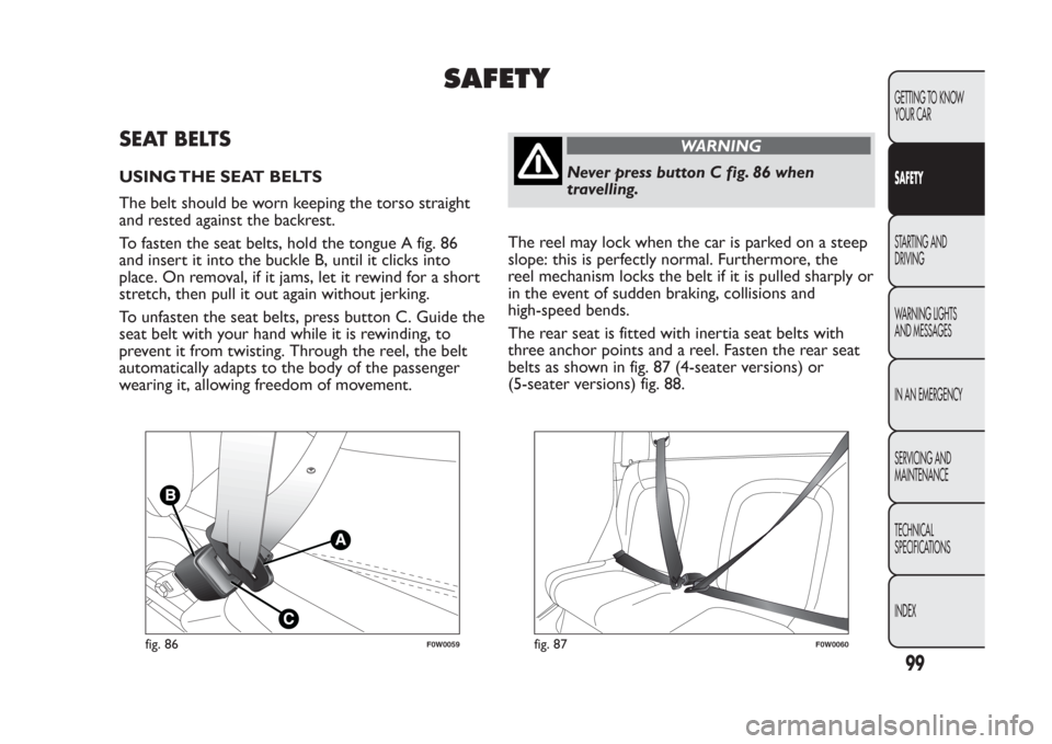 FIAT PANDA 2013 319 / 3.G Owners Manual SAFETY
SEAT BELTSUSING THE SEAT BELTS
The belt should be worn keeping the torso straight
and rested against the backrest.
To fasten the seat belts, hold the tongue A fig. 86
and insert it into the buc FIAT PANDA 2013 319 / 3.G Owners Manual SAFETY
SEAT BELTSUSING THE SEAT BELTS
The belt should be worn keeping the torso straight
and rested against the backrest.
To fasten the seat belts, hold the tongue A fig. 86
and insert it into the buc