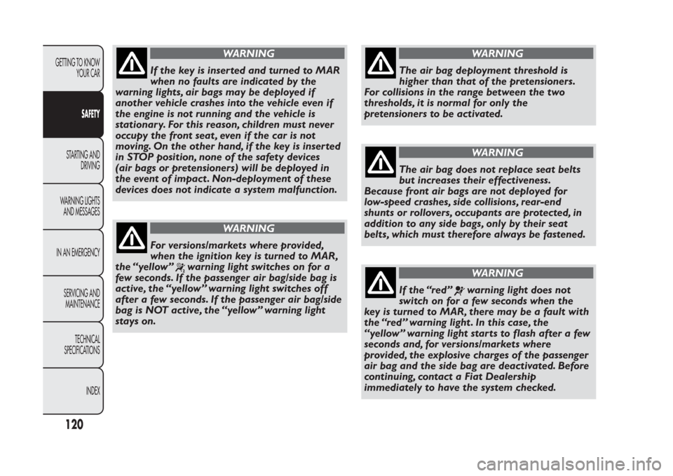 FIAT PANDA 2013 319 / 3.G Owners Manual WARNING
If the key is inser ted and turned to MAR
when no faults are indicated by the
warning lights, air bags may be deployed if
another vehicle crashes into the vehicle even if
the engine is not run