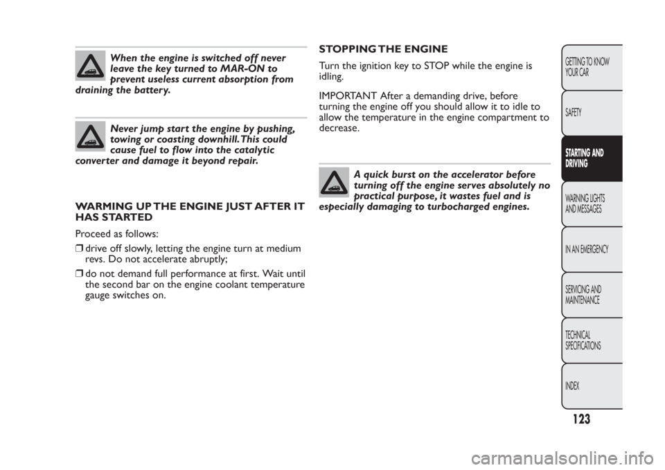 FIAT PANDA 2013 319 / 3.G Owners Manual When the engine is switched off never
leave the key turned to MAR-ON to
prevent useless current absorption from
draining the battery.Never jump start the engine by pushing,
towing or coasting downhill