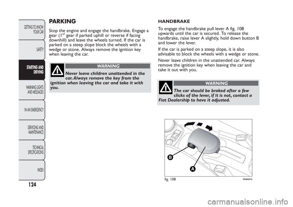 FIAT PANDA 2013 319 / 3.G Owners Manual PARKINGStop the engine and engage the handbrake. Engage a
gear (1
st
gear if parked uphill or reverse if facing
downhill) and leave the wheels turned. If the car is
parked on a steep slope block the w FIAT PANDA 2013 319 / 3.G Owners Manual PARKINGStop the engine and engage the handbrake. Engage a
gear (1
st
gear if parked uphill or reverse if facing
downhill) and leave the wheels turned. If the car is
parked on a steep slope block the w
