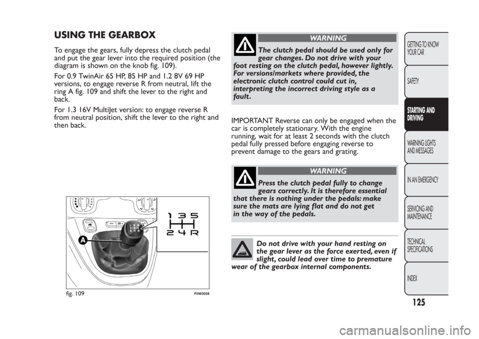 FIAT PANDA 2013 319 / 3.G Owners Manual USING THE GEARBOXTo engage the gears, fully depress the clutch pedal
and put the gear lever into the required position (the
diagram is shown on the knob fig. 109).
For 0.9 TwinAir 65 HP, 85 HP and 1.2