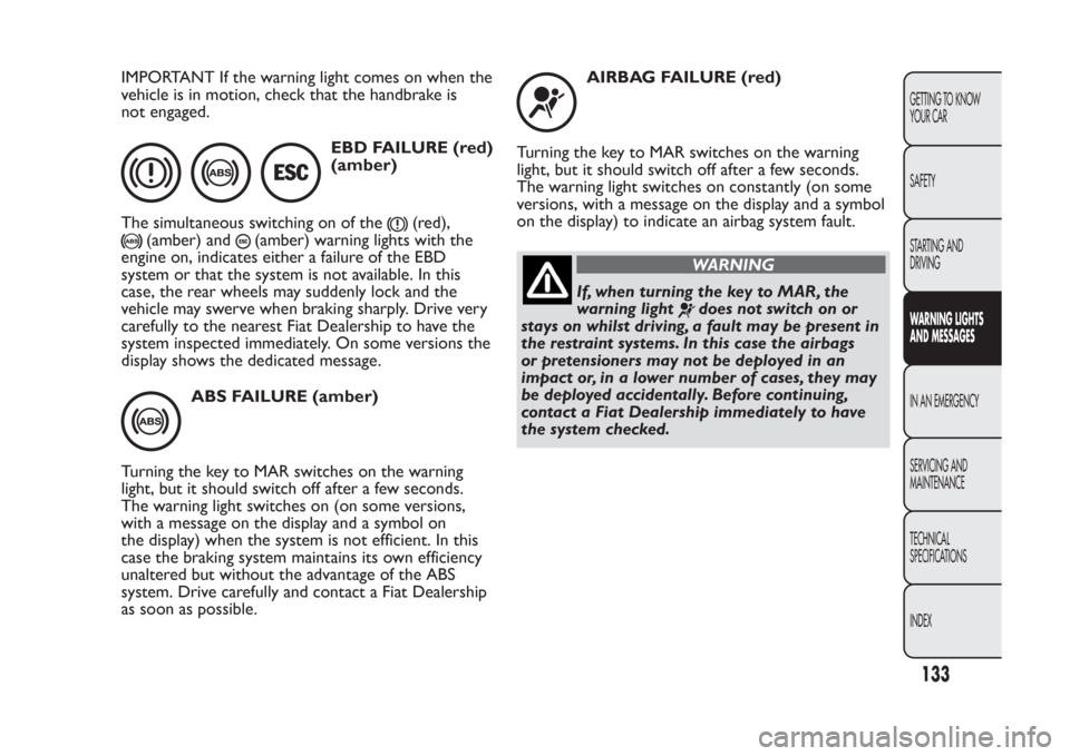 FIAT PANDA 2013 319 / 3.G Owners Manual IMPORTANT If the warning light comes on when the
vehicle is in motion, check that the handbrake is
not engaged.
EBD FAILURE (red)
(amber)
The simultaneous switching on of the
(red),
(amber) and
(amber