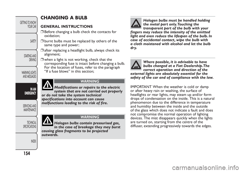 FIAT PANDA 2013 319 / 3.G Owners Manual CHANGING A BULBGENERAL INSTRUCTIONS
❒Before changing a bulb check the contacts for
oxidation;
❒burnt bulbs must be replaced by others of the
same type and power;
❒after replacing a headlight bul
