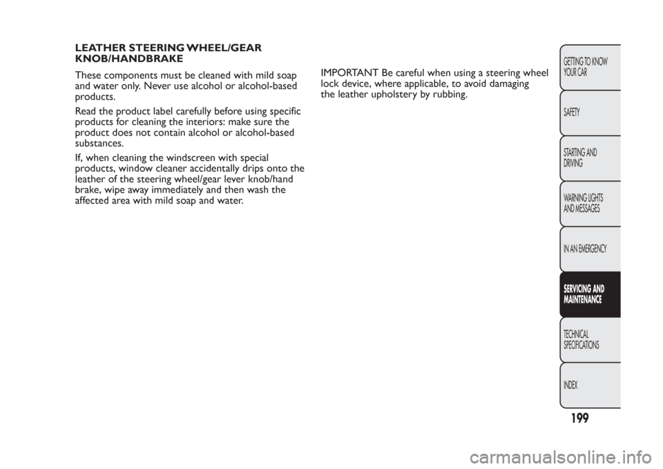 FIAT PANDA 2013 319 / 3.G Owners Manual LEATHER STEERING WHEEL/GEAR
KNOB/HANDBRAKE
These components must be cleaned with mild soap
and water only. Never use alcohol or alcohol-based
products.
Read the product label carefully before using sp