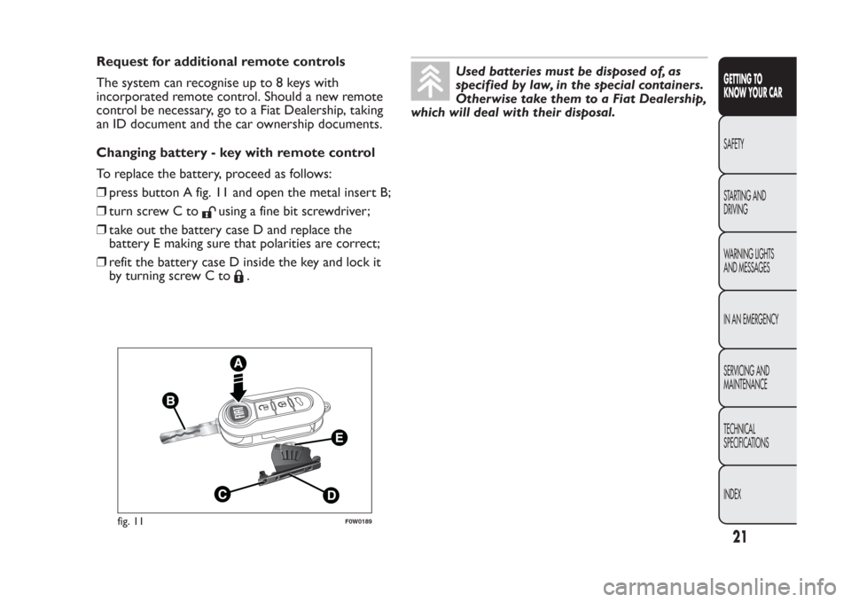 FIAT PANDA 2013 319 / 3.G Owners Manual Request for additional remote controls
The system can recognise up to 8 keys with
incorporated remote control. Should a new remote
control be necessary, go to a Fiat Dealership, taking
an ID document 
