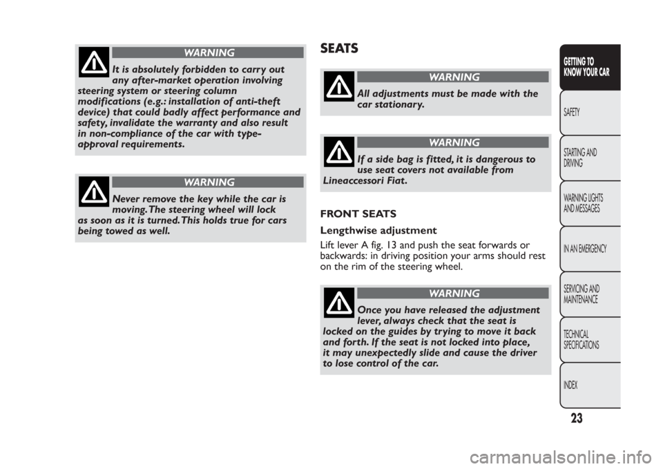 FIAT PANDA 2013 319 / 3.G Owners Manual WARNING
It is absolutely forbidden to carr y out
any after-market operation involving
steering system or steering column
modifications (e.g.: installation of anti-theft
device) that could badly affect