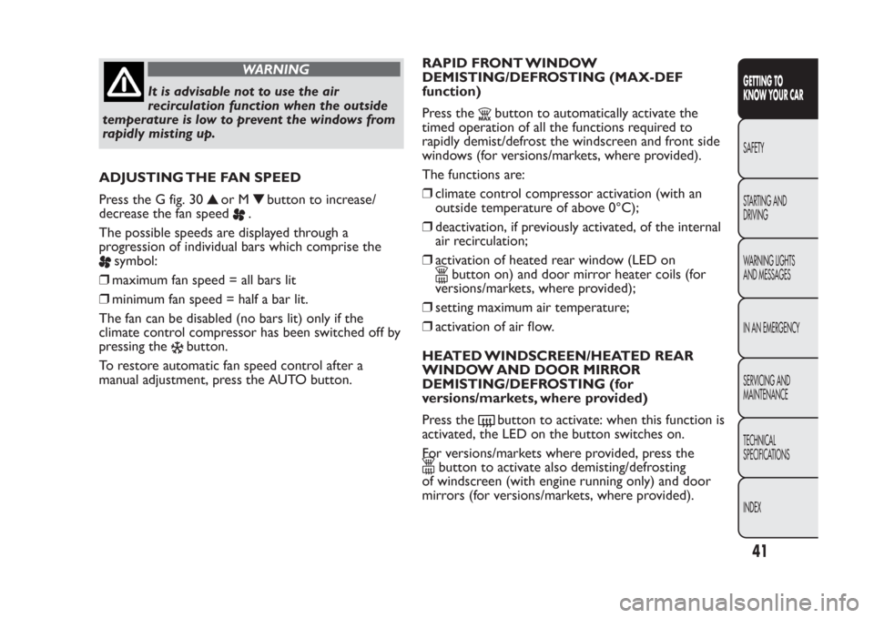 FIAT PANDA 2013 319 / 3.G Service Manual WARNING
It is advisable not to use the air
recirculation function when the outside
temperature is low to prevent the windows from
rapidly misting up.
ADJUSTING THE FAN SPEED
Press the G fig. 30
or M
b FIAT PANDA 2013 319 / 3.G Service Manual WARNING
It is advisable not to use the air
recirculation function when the outside
temperature is low to prevent the windows from
rapidly misting up.
ADJUSTING THE FAN SPEED
Press the G fig. 30
or M
b