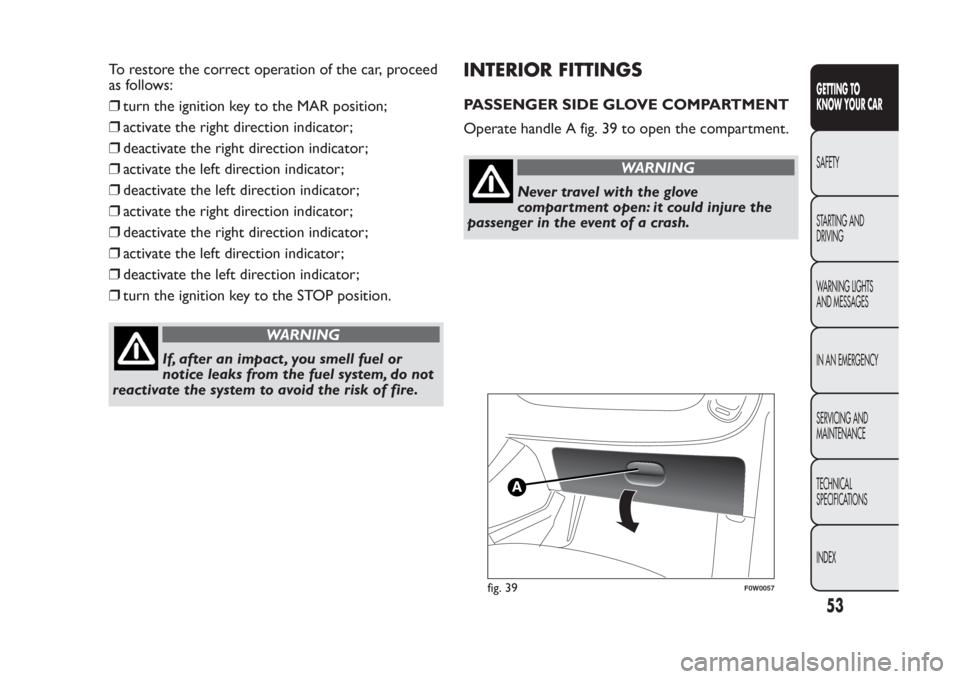 FIAT PANDA 2013 319 / 3.G Workshop Manual To restore the correct operation of the car, proceed
as follows:
❒turn the ignition key to the MAR position;
❒activate the right direction indicator;
❒deactivate the right direction indicator;
FIAT PANDA 2013 319 / 3.G Workshop Manual To restore the correct operation of the car, proceed
as follows:
❒turn the ignition key to the MAR position;
❒activate the right direction indicator;
❒deactivate the right direction indicator;