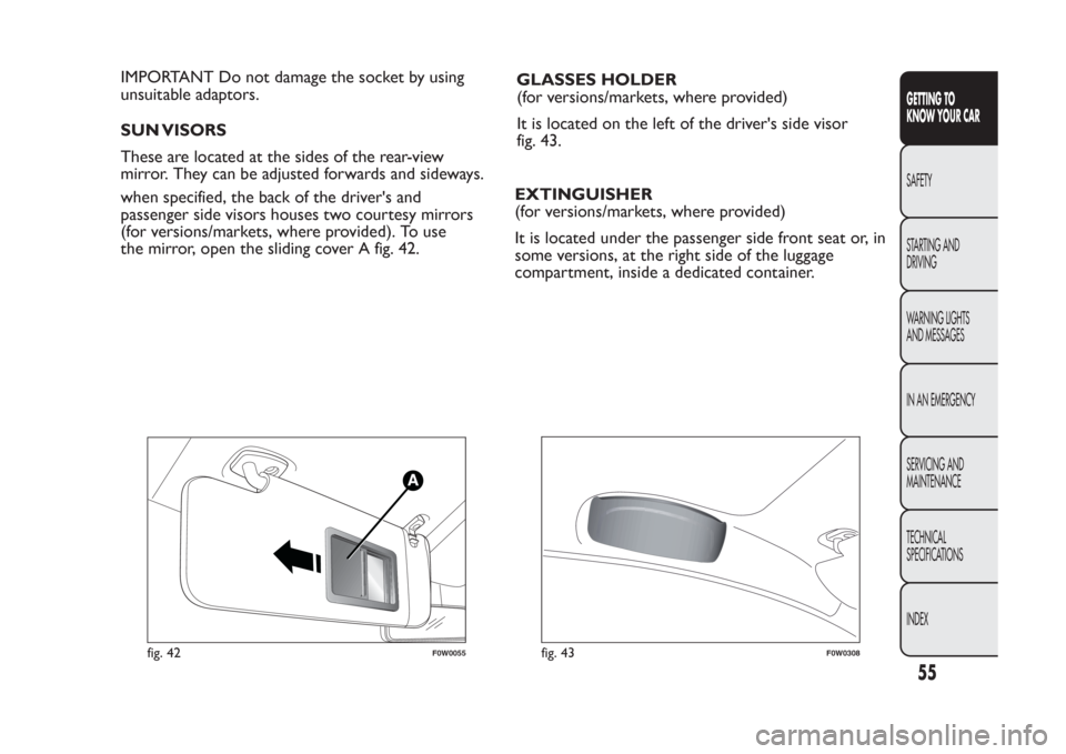 FIAT PANDA 2013 319 / 3.G Owners Manual IMPORTANT Do not damage the socket by using
unsuitable adaptors.
SUN VISORS
These are located at the sides of the rear-view
mirror. They can be adjusted forwards and sideways.
when specified, the back