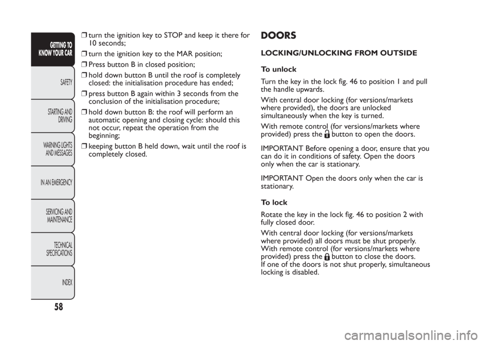 FIAT PANDA 2013 319 / 3.G Repair Manual ❒turn the ignition key to STOP and keep it there for
10 seconds;
❒turn the ignition key to the MAR position;
❒Press button B in closed position;
❒hold down button B until the roof is completel FIAT PANDA 2013 319 / 3.G Repair Manual ❒turn the ignition key to STOP and keep it there for
10 seconds;
❒turn the ignition key to the MAR position;
❒Press button B in closed position;
❒hold down button B until the roof is completel