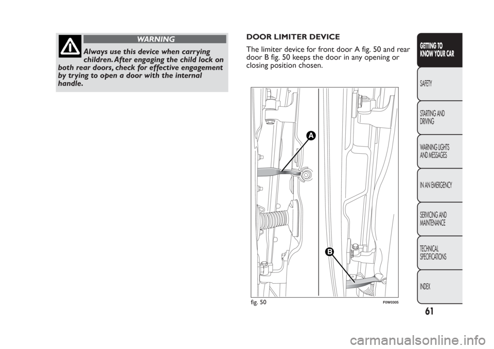 FIAT PANDA 2013 319 / 3.G Repair Manual WARNING
Always use this device when carr ying
children. After engaging the child lock on
both rear doors, check for effective engagement
by trying to open a door with the internal
handle.DOOR LIMITER FIAT PANDA 2013 319 / 3.G Repair Manual WARNING
Always use this device when carr ying
children. After engaging the child lock on
both rear doors, check for effective engagement
by trying to open a door with the internal
handle.DOOR LIMITER