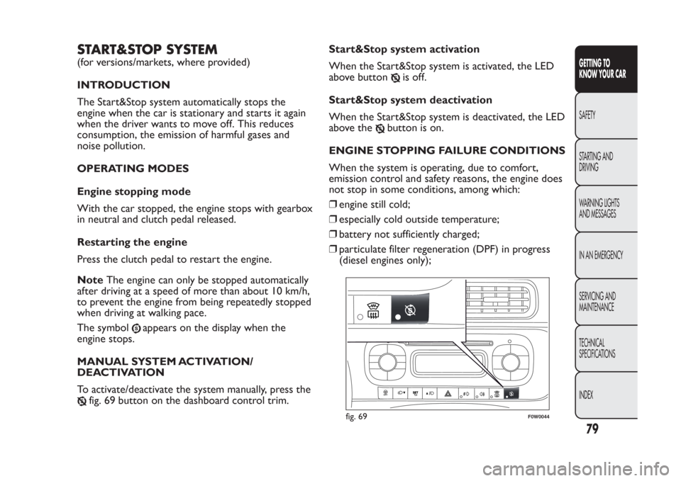 FIAT PANDA 2013 319 / 3.G Owners Manual START&STOP SYSTEM(for versions/markets, where provided)
INTRODUCTION
The Start&Stop system automatically stops the
engine when the car is stationary and starts it again
when the driver wants to move o