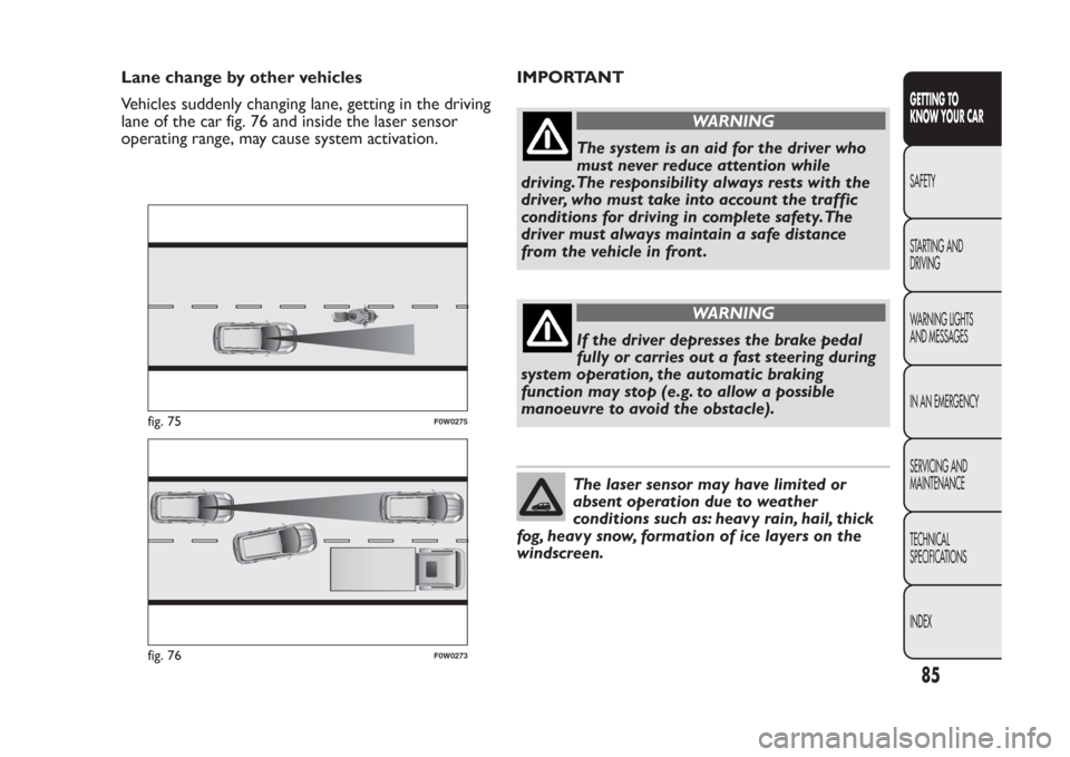 FIAT PANDA 2013 319 / 3.G Owners Manual Lane change by other vehicles
Vehicles suddenly changing lane, getting in the driving
lane of the car fig. 76 and inside the laser sensor
operating range, may cause system activation.IMPORTANT
WARNING