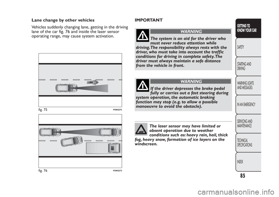 FIAT PANDA 2013 319 / 3.G Manual Online Lane change by other vehicles
Vehicles suddenly changing lane, getting in the driving
lane of the car fig. 76 and inside the laser sensor
operating range, may cause system activation.IMPORTANT
WARNING FIAT PANDA 2013 319 / 3.G Manual Online Lane change by other vehicles
Vehicles suddenly changing lane, getting in the driving
lane of the car fig. 76 and inside the laser sensor
operating range, may cause system activation.IMPORTANT
WARNING