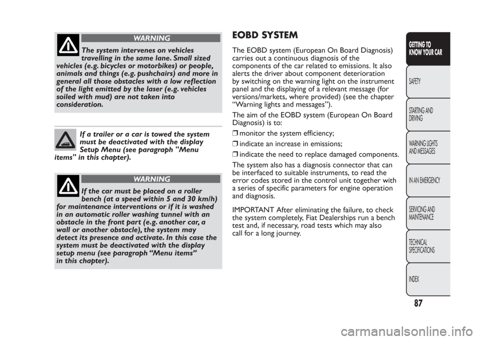 FIAT PANDA 2013 319 / 3.G Owners Manual WARNING
The system intervenes on vehicles
travelling in the same lane. Small sized
vehicles (e.g. bicycles or motorbikes) or people,
animals and things (e.g. pushchairs) and more in
general all those 