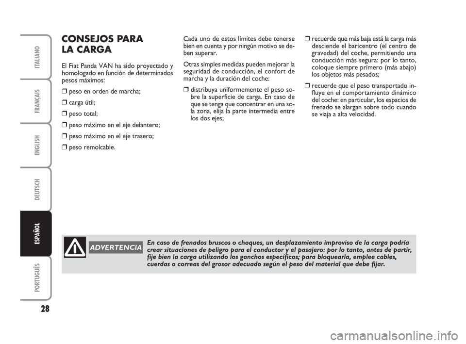 FIAT PANDA VAN 2009 169 / 2.G Supplement Manual ENGLISH
DEUTSCH
PORTUGUÊS
28
FRANÇAIS
ITALIANO
ESPAÑOL
CONSEJOS PARA
LA CARGA
El Fiat Panda VAN ha sido proyectado y
homologado en función de determinados
pesos máximos:
❒peso en orden de marc FIAT PANDA VAN 2009 169 / 2.G Supplement Manual ENGLISH
DEUTSCH
PORTUGUÊS
28
FRANÇAIS
ITALIANO
ESPAÑOL
CONSEJOS PARA
LA CARGA
El Fiat Panda VAN ha sido proyectado y
homologado en función de determinados
pesos máximos:
❒peso en orden de marc