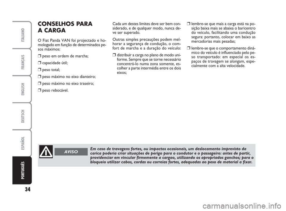 FIAT PANDA VAN 2009 169 / 2.G Supplement Manual ENGLISH
DEUTSCH
ESPAÑOL
PORTUGUÊS
34
FRANÇAIS
ITALIANO
CONSELHOS PARA
A CARGA
O Fiat Panda VAN foi projectado e ho-
mologado em função de determinados pe-
sos máximos:
❒peso em ordem de march FIAT PANDA VAN 2009 169 / 2.G Supplement Manual ENGLISH
DEUTSCH
ESPAÑOL
PORTUGUÊS
34
FRANÇAIS
ITALIANO
CONSELHOS PARA
A CARGA
O Fiat Panda VAN foi projectado e ho-
mologado em função de determinados pe-
sos máximos:
❒peso em ordem de march