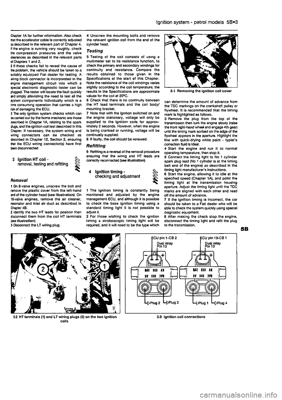 FIAT PUNTO 1999 176 / 1.G Owners Manual 
Ignition system - petrol models 5B®3 
Chapter 1A tor further information. Also check tnat tha accelerator cable is correctly adjusted 
as
 described in the relevant part of Chapter 4. If the engine 