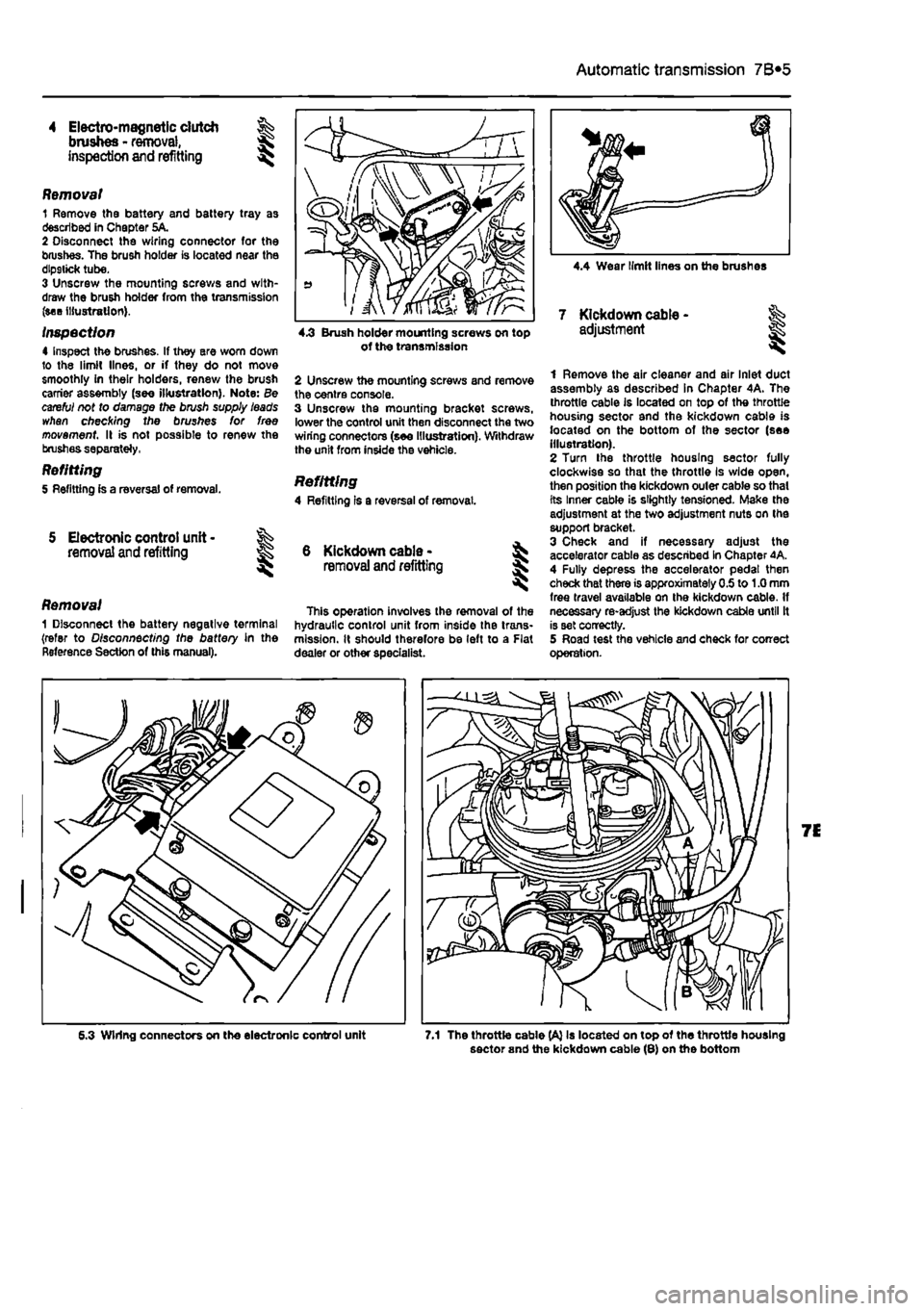 FIAT PUNTO 1998 176 / 1.G Workshop Manual
Automatic transmission 7B«5
4 Electro-magnetic dutch brushes - removal, inspection and refitting
Removal 1 Remove the battery and battery tray as described in Chapter 5A. 2 Disconnect the wiring c FIAT PUNTO 1998 176 / 1.G Workshop Manual
Automatic transmission 7B«5
4 Electro-magnetic dutch brushes - removal, inspection and refitting
Removal 1 Remove the battery and battery tray as described in Chapter 5A. 2 Disconnect the wiring c