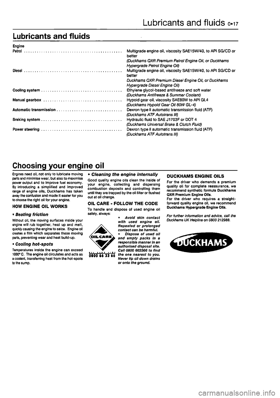 FIAT PUNTO 1997 176 / 1.G Workshop Manual 
Lubricants and fluids 0.17 
Lubricants and fluids 
Engine Petrol Multigrade engine oil, viscosity SAE15W/40, to API SG/CD or better (Duckhams QXR Premium Petrol Engine Oil, or Duckhams Hypergrade Pet