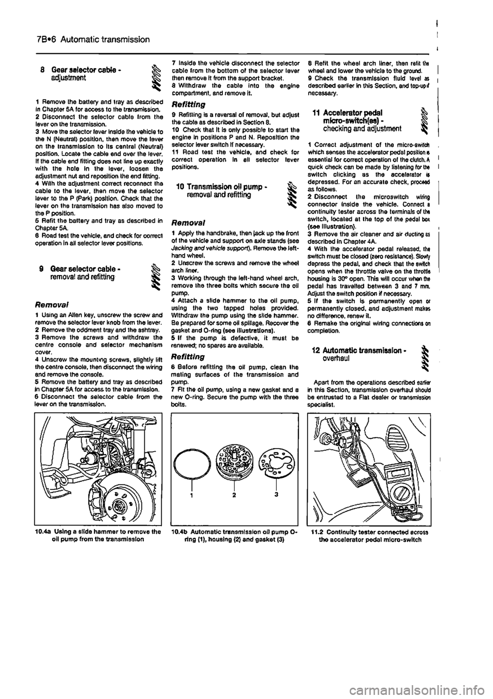 FIAT PUNTO 1997 176 / 1.G Workshop Manual 
7B*6 Automatic transmission 
Gear selector cable -adjustment 
1 Remove the battery and tray as described In Chapter 5A for access to the transmission. 2 Disconnect the selector cable from the lever o