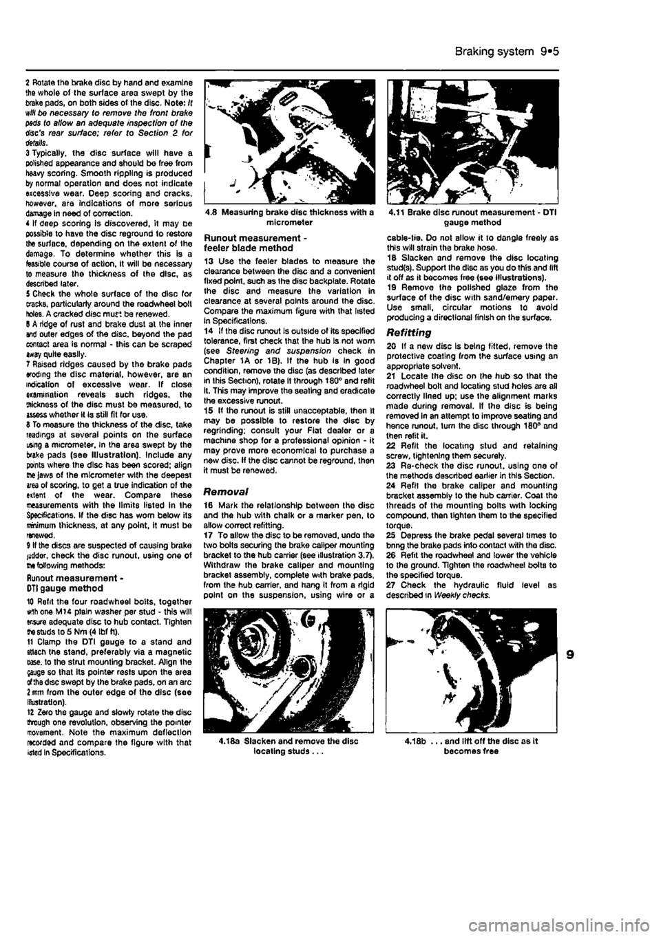 FIAT PUNTO 1995 176 / 1.G Owners Guide 
Braking system 9®5 
2 Rotate the brake disc by hand and examine the whole of the surface area swept by the brake pads, on both sides ot the disc. Note: /( will bo necessary to remove the front brake