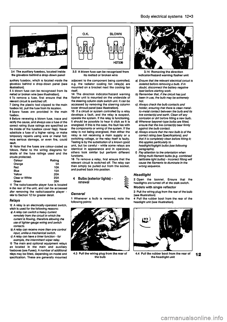 FIAT PUNTO 1997 176 / 1.G User Guide 
Body electrical systems 12*3 
3.4 The auxiliary fusebox, located inside the glovebox behind a drop-down panel auxiliary fusebox, which is located inside the glovebox behind a drop-down panel (see Ill