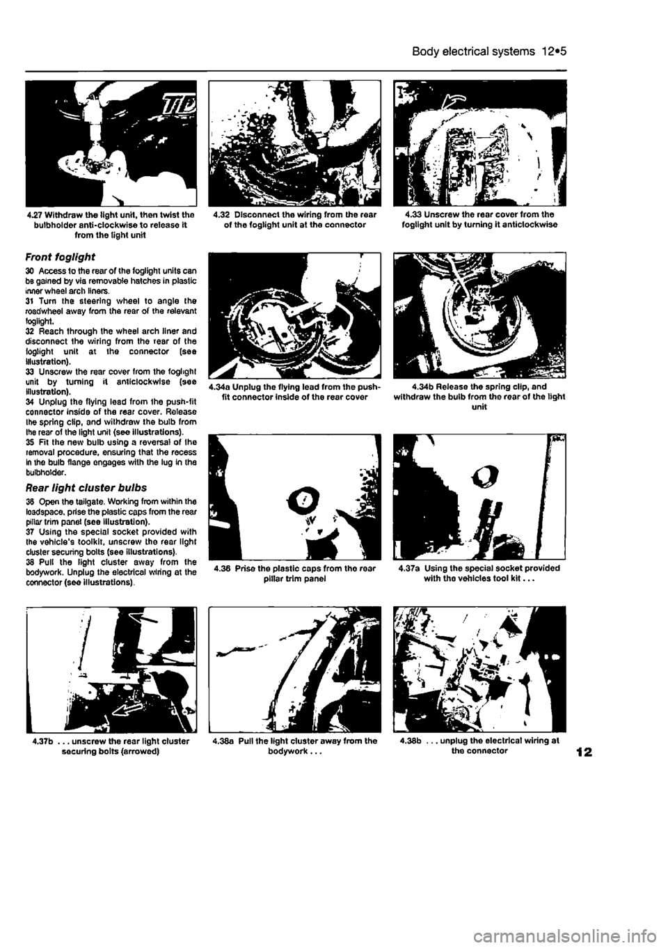 FIAT PUNTO 1996 176 / 1.G User Guide 
Body electrical systems 12*5 
4.27 Withdraw the tight unH, then twist the bulbholder anti-clockwise to release it from the light unit 
Front fogllght 30 Access to the rear of the fogllght units can b