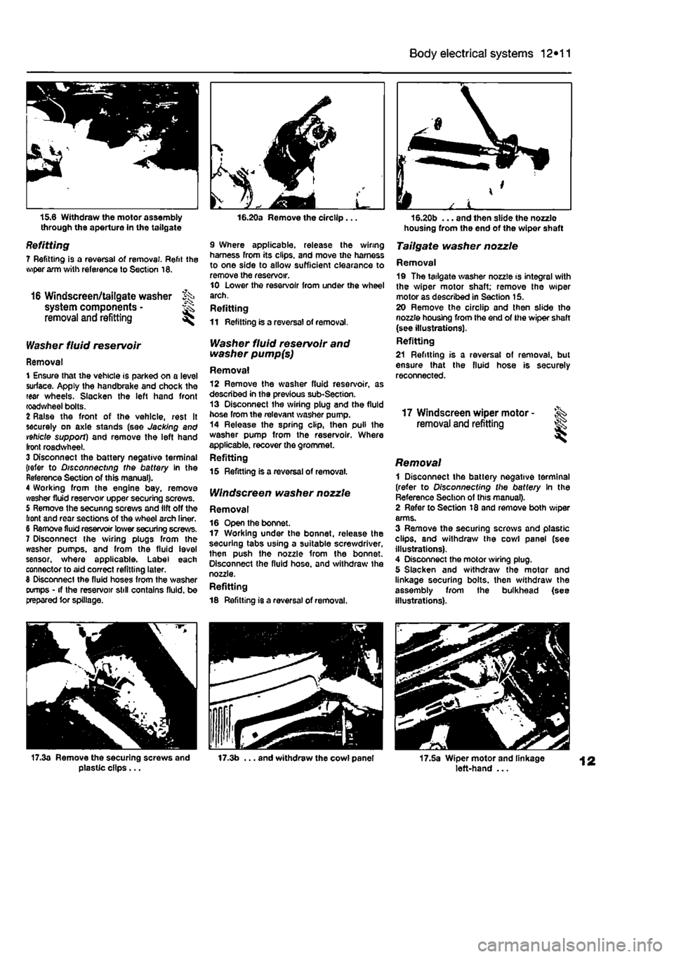 FIAT PUNTO 1997 176 / 1.G Workshop Manual 
Body electrical systems 12*11 
15.6 Withdraw the motor assembly through the aperture in the tailgate 
Refitting 7 Refitting is a reversal of removal. Refit the wiper arm with reference to Section 16.