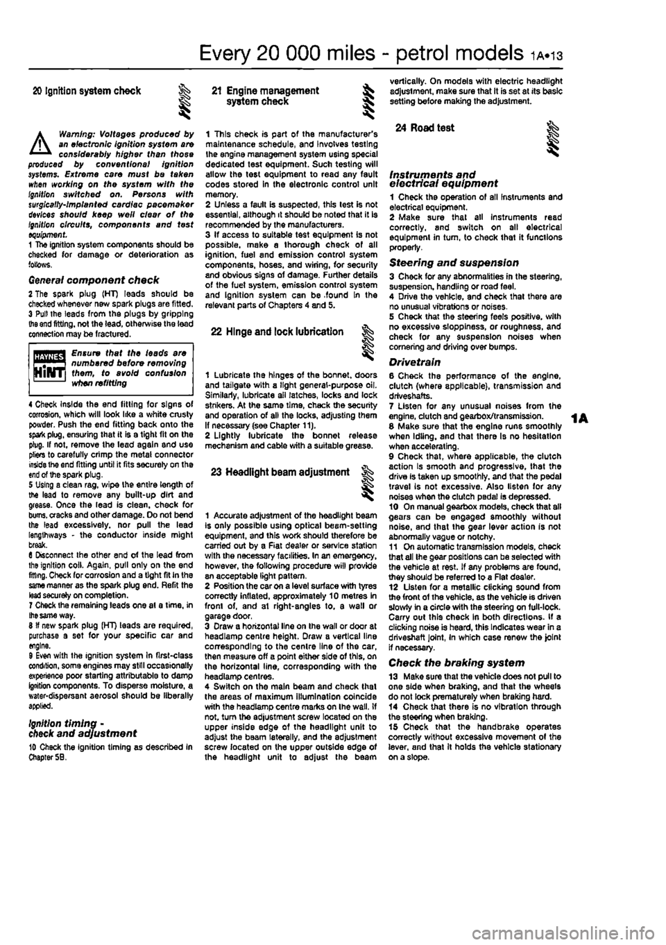 FIAT PUNTO 1994 176 / 1.G Owners Guide 
Every 20 000 miles - petrol models 1A.13 
20 Ignition system check 
81 
21 Engine management system check 

A


Warning: Voltages produced by an electronic ignition system are considerably higher tha