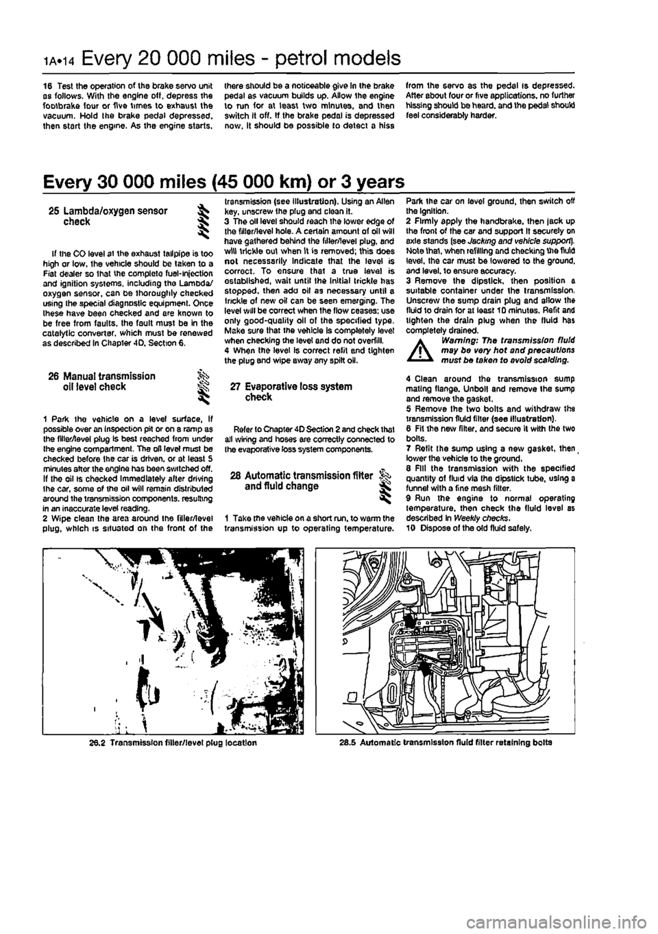 FIAT PUNTO 1995 176 / 1.G Workshop Manual
ia.14 Every 20 000 miles - petrol models
16 Test the operation of the brake servo unit as follows. With the engine off, depress the footbrake four or five times to exhaust the vacuum. Hold the brake FIAT PUNTO 1995 176 / 1.G Workshop Manual
ia.14 Every 20 000 miles - petrol models
16 Test the operation of the brake servo unit as follows. With the engine off, depress the footbrake four or five times to exhaust the vacuum. Hold the brake