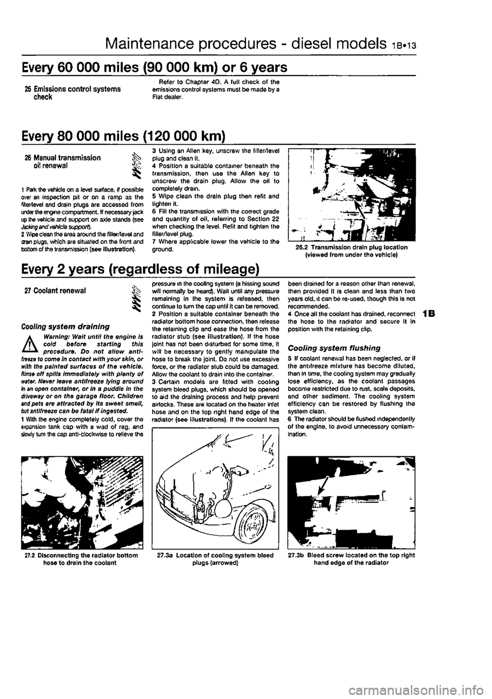 FIAT PUNTO 1995 176 / 1.G User Guide 
Maintenance procedures - diesel models 1B.13 
Every 60 000 miles (90 000 km) or 6 years 
Refer to Chapter 40. A full chock of the 26 Emissions control systems emissions control systems must be made b