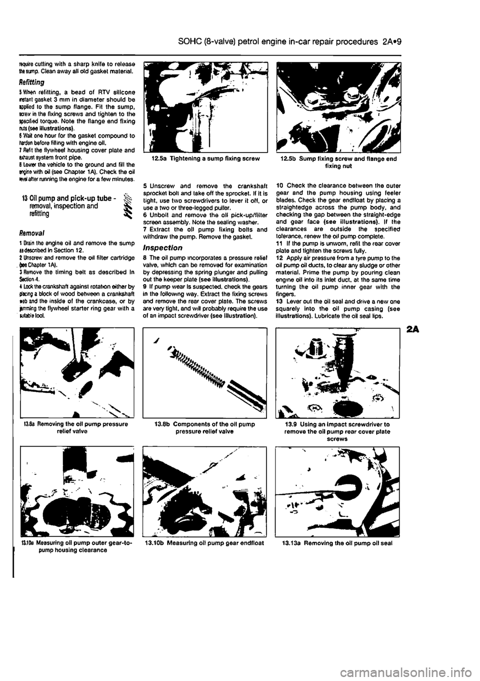 FIAT PUNTO 1995 176 / 1.G User Guide
2A*10 SOHC (8-valve) petrol engine in-car repair procedures
require cutting with a sharp Knife to release
the sump.
Clean away all old gasket material. Refitting
5
Wwn refitting, a bead of RTV s FIAT PUNTO 1995 176 / 1.G User Guide
2A*10 SOHC (8-valve) petrol engine in-car repair procedures
require cutting with a sharp Knife to release
the sump.
Clean away all old gasket material. Refitting
5
Wwn refitting, a bead of RTV s