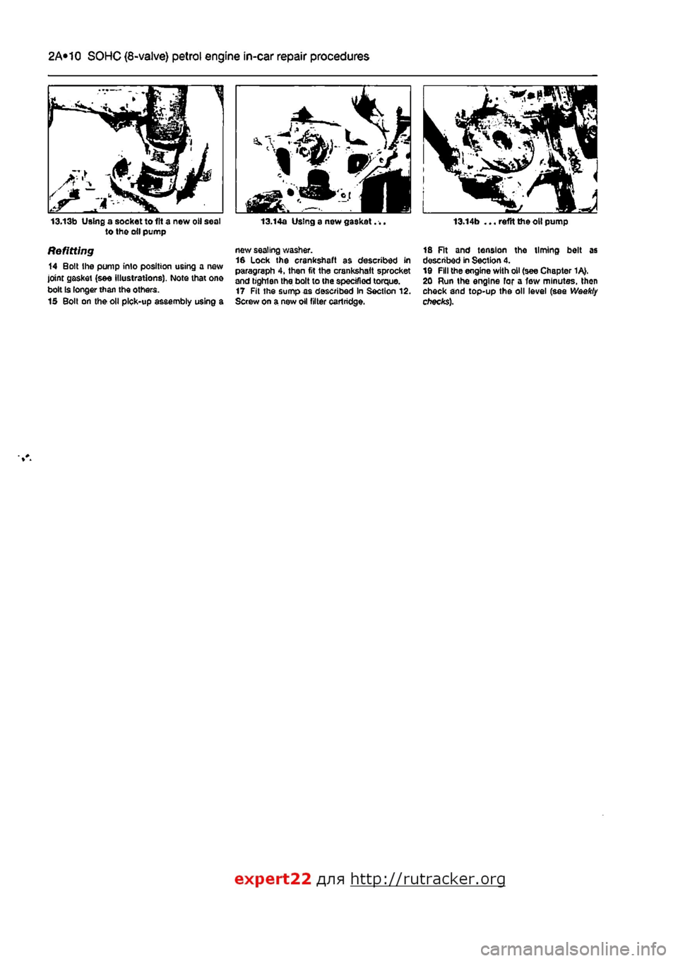 FIAT PUNTO 1995 176 / 1.G User Guide
2A*10 SOHC (8-valve) petrol engine in-car repair procedures
13.13b Using a socket to lit a new oil sea! to the oil pump
Refitting 14 Bolt the pump into position using a new joint gasket (see illust FIAT PUNTO 1995 176 / 1.G User Guide
2A*10 SOHC (8-valve) petrol engine in-car repair procedures
13.13b Using a socket to lit a new oil sea! to the oil pump
Refitting 14 Bolt the pump into position using a new joint gasket (see illust