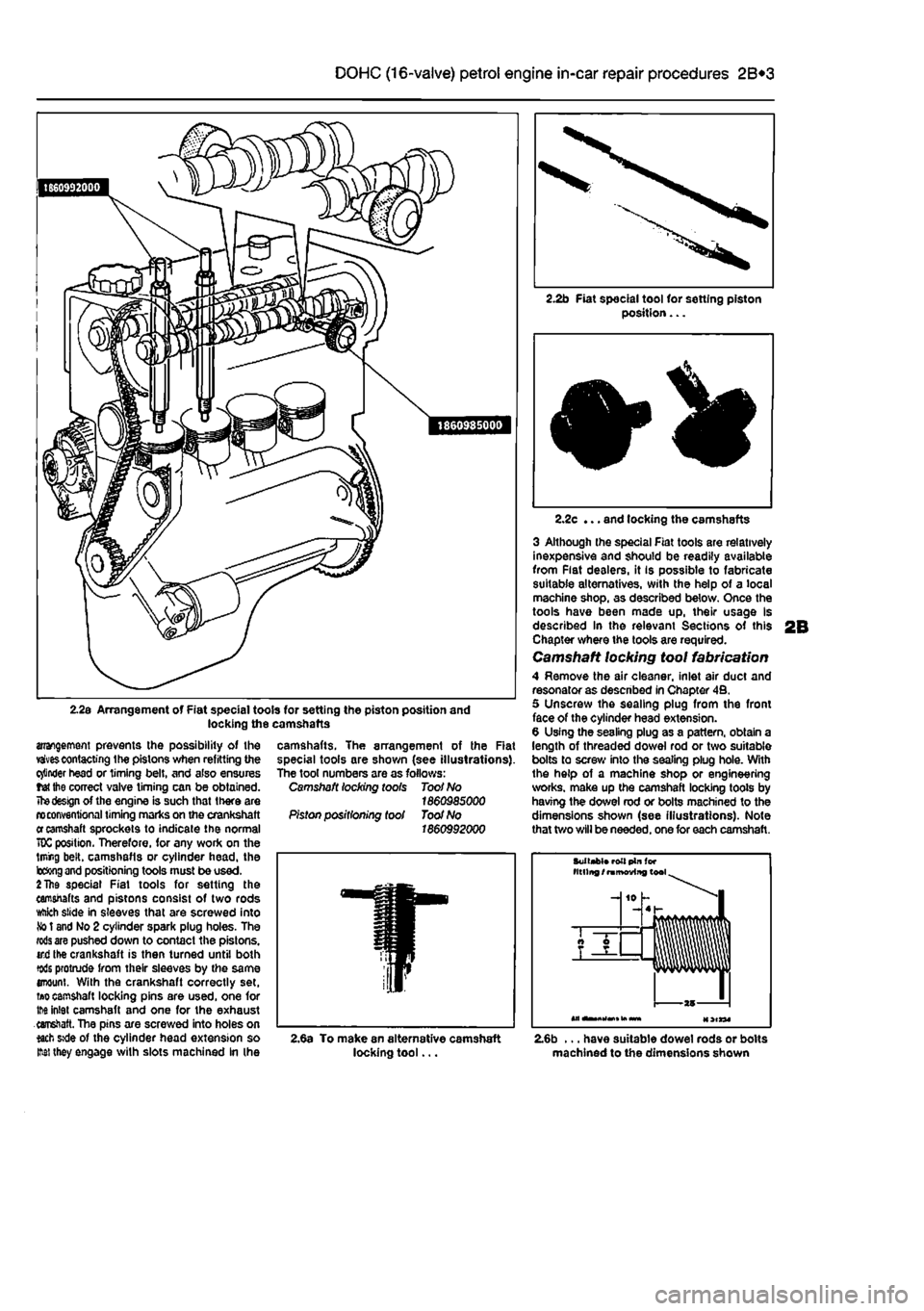 FIAT PUNTO 1998 176 / 1.G Workshop Manual
2B*3 DOHC (16-valve) petrol engine in-car repair procedures
2.2s Arrangement of Fiat special tools for setting the piston position and locking the camshafts
arrangement prevents the possibility of FIAT PUNTO 1998 176 / 1.G Workshop Manual
2B*3 DOHC (16-valve) petrol engine in-car repair procedures
2.2s Arrangement of Fiat special tools for setting the piston position and locking the camshafts
arrangement prevents the possibility of