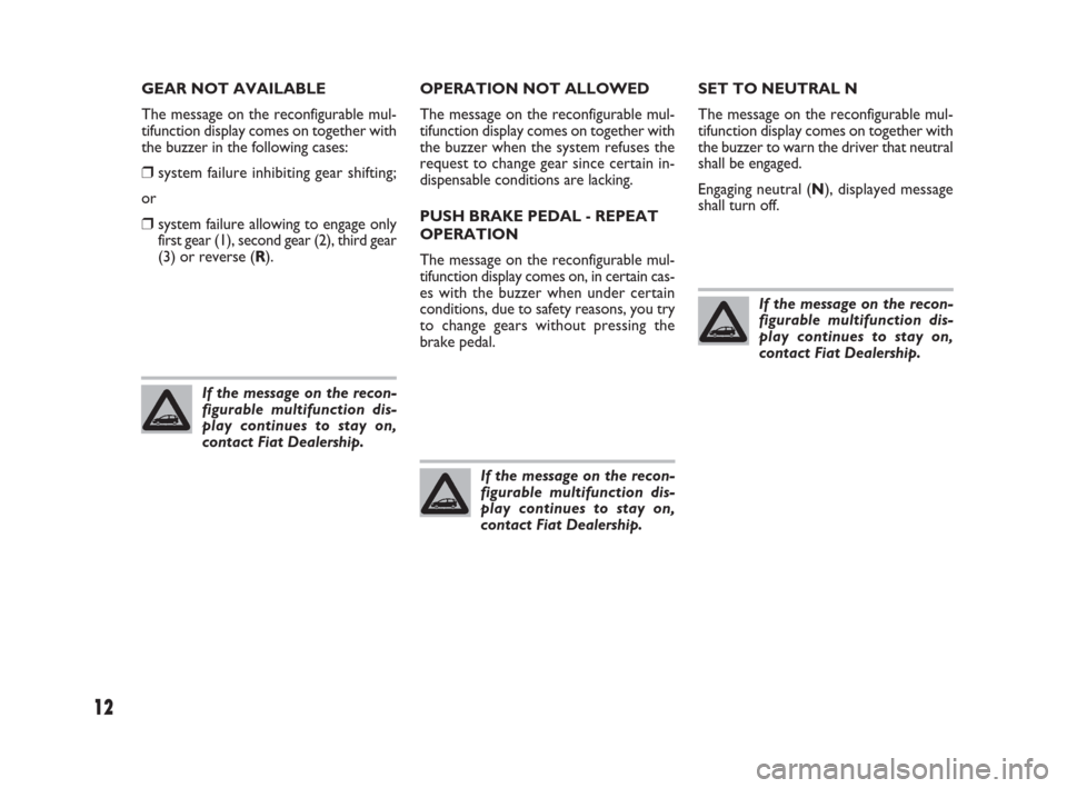 FIAT PUNTO EVO 2009 1.G Dualogic Transmission Manual 12
GEAR NOT AVAILABLE
The message on the reconfigurable mul-
tifunction display comes on together with
the buzzer in the following cases:
❒system failure inhibiting gear shifting;
or
❒system failu